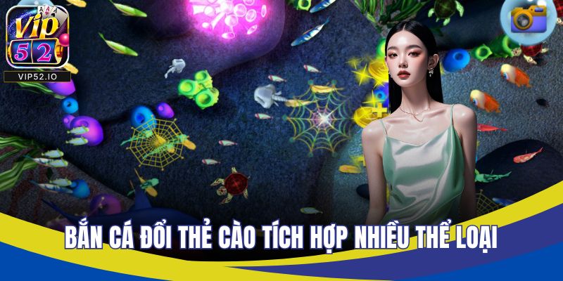 Bắn cá đổi thẻ cào tích hợp nhiều thể loại
