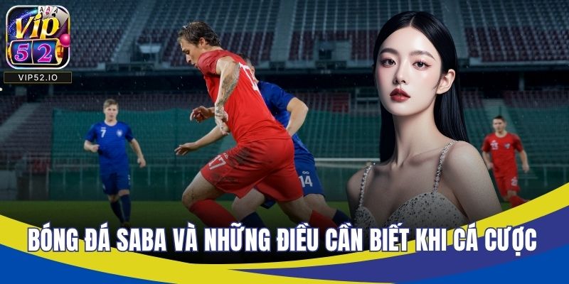 Bóng Đá Saba Và Những Điều Cần Biết Khi Cá Cược Tại VIP52