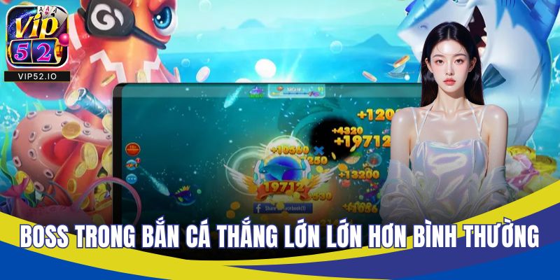 Boss trong bắn cá thắng lớn lớn hơn các game bình thường