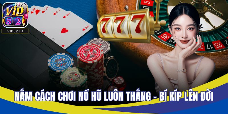 Nắm Cách Chơi Nổ Hũ Luôn Thắng - Bí Kíp Lên Đời Nhanh