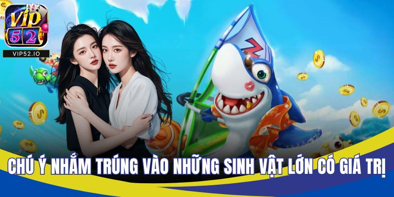 Chú ý nhắm trúng vào những sinh vật lớn có giá trị