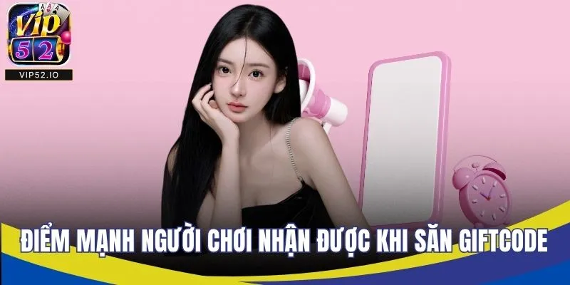 Những điểm mạnh người chơi nhận được khi săn giftcode