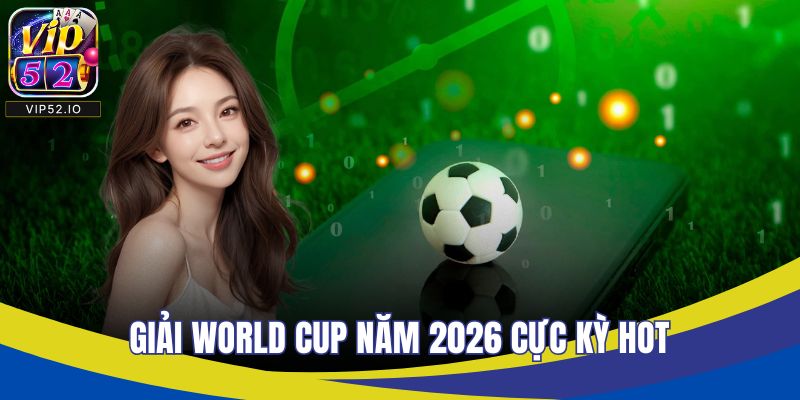 Giải World Cup năm 2026 cực kỳ hot