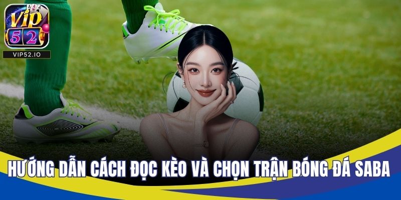 Hướng dẫn cách đọc kèo và chọn trận bóng đá saba