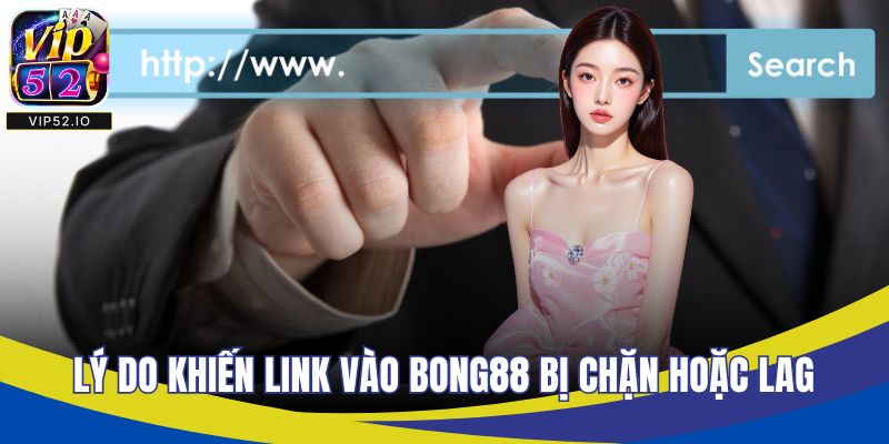 Lý do khiến link vào BONG88 bị chặn hoặc lag