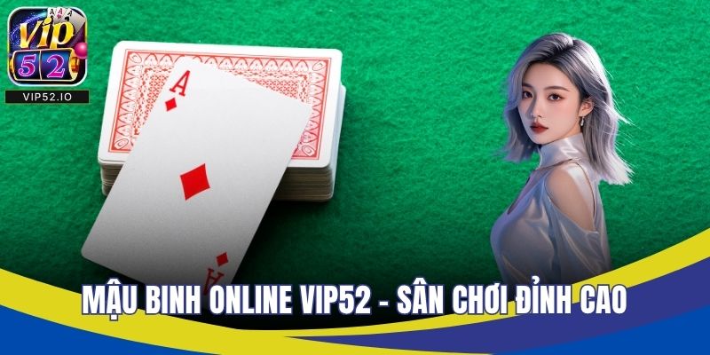 Mậu Binh Online VIP52 – Sân Chơi Đỉnh Cao Cho Cược Thủ