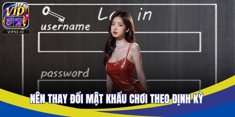 Nên thay đổi mật khẩu chơi theo định kỳ