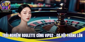 Trải Nghiệm Roulette Cực Đỉnh Cùng VIP52 – Cơ Hội Thắng Lớn