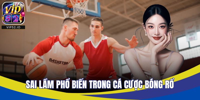Sai lầm phổ biến trong cá cược bóng rổ