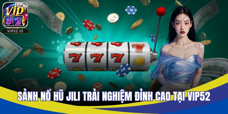 Sảnh Nổ Hũ Jili – Trải Nghiệm Đỉnh Cao Chỉ Có Tại VIP52