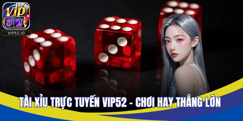 Tài Xỉu Trực Tuyến VIP52 – Chơi Hay Thắng Lớn Mỗi Ngày