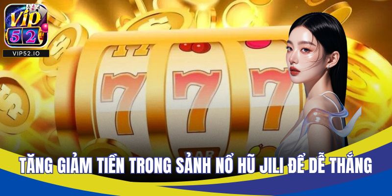 Tăng giảm tiền cược trong sảnh nổ hũ Jili để dễ thắng