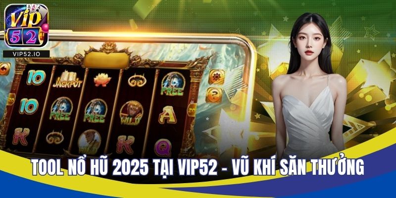 Tool Nổ Hũ 2025 Tại VIP52 - Vũ Khí Săn Thưởng Đỉnh Cao