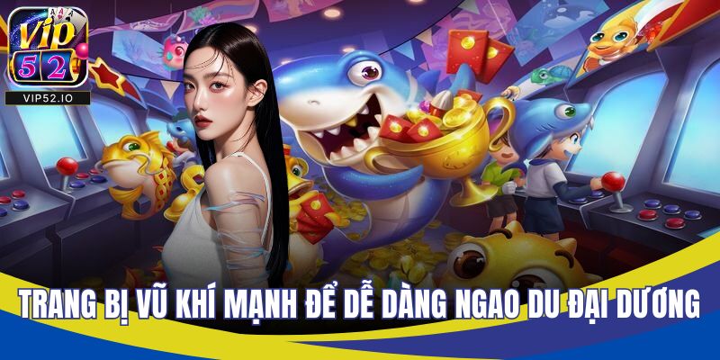 Trang bị vũ khí mạnh để dễ dàng ngao du đại dương