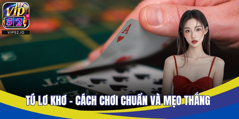 Tú Lơ Khơ - Cách Chơi Chuẩn Và Mẹo Thắng Tại VIP52