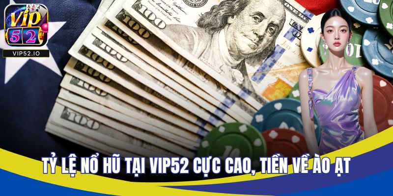 Tỷ lệ nổ hũ tại VIP52 cực cao, tiền về ào ạt