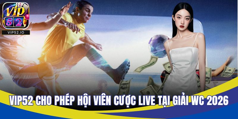 VIP52 cho phép hội viên cược live tại giải WC 2026