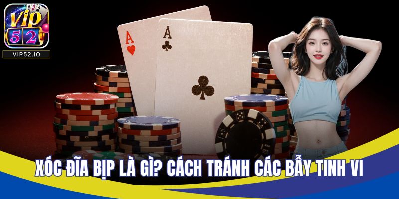 Xóc Đĩa Bịp Là Gì? Cách Tránh Các Bẫy Tinh Vi Tại VIP52