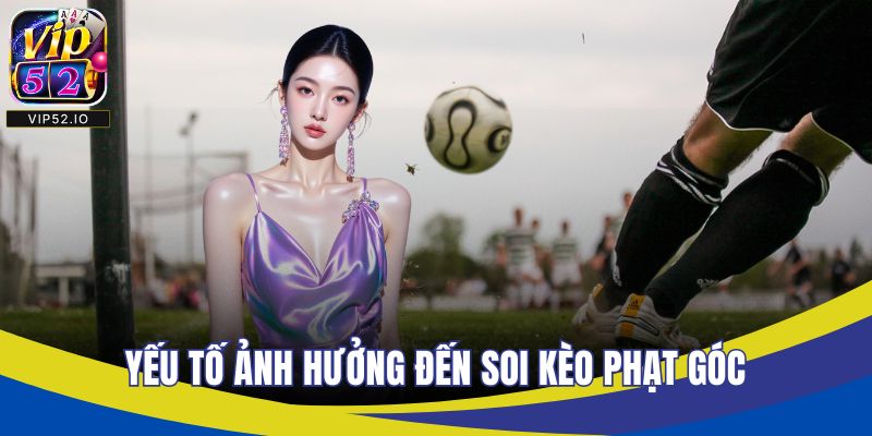 Yếu tố ảnh hưởng đến soi kèo phạt góc